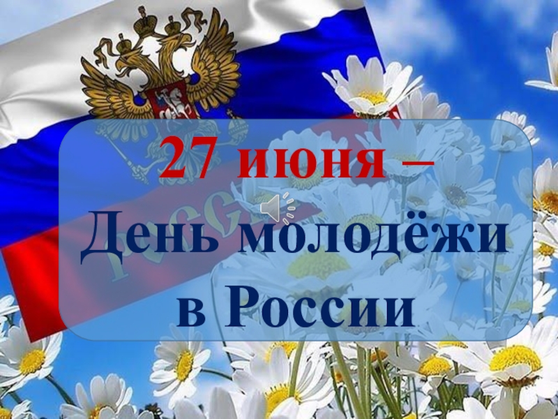 Презентация 27 июня –
День молодёжи в России
