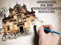 АРХИТЕКТУРА
КАК ВИД ИЗОБРАЗИТЕЛЬНОГО ИСКУССТВА