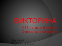 ВИКТОРИНА
К 75-летию в Великой Отечественной войне
МБОУ СОШ №40
ДО