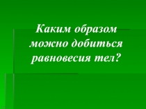 Каким образом можно добиться равновесия тел?