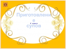 Приготовление
супов
6 класс