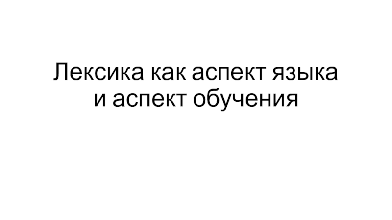 Презентация Лексика как аспект языка и аспект обучения