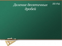 22.04.
Деление десятичных дробей