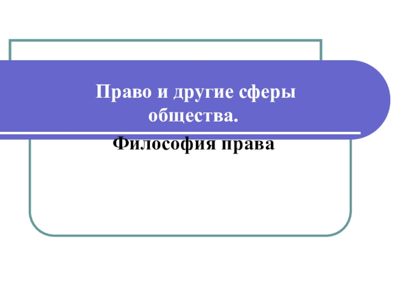 Право и другие сферы общества.
Философия права