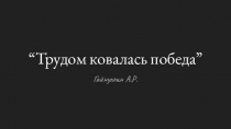 Трудом ковалась по беда”