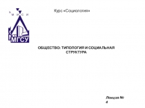 ОБЩЕСТВО: ТИПОЛОГИЯ И СОЦИАЛЬНАЯ СТРУКТУРА
Лекция № 4
Курс Социология