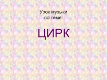 Урок музыки по теме: ЦИРК
