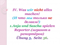 IV. Was wir nicht alles machen ! (И что мы только не делаем! ) 1.Anja und