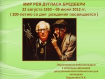 МИР РЕЯ ДУГЛАСА БРЕДБЕРИ
22 августа 1920 – 05 июня 2012 гг.
( 200-летию со дня