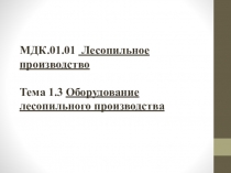 МДК.01.01 Лесопильное производство Тема 1.3 Оборудование лесопильного
