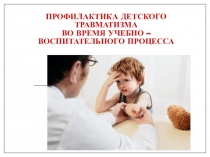 ПРОФИЛАКТИКА ДЕТСКОГО ТРАВМАТИЗМА во время учебно –воспитательного процесса