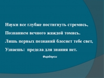 Науки все глубже постигнуть стремись,  Познанием вечного жаждой томись.  Лишь