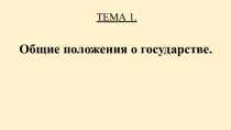 ТЕМА 1.
Общие положения о государстве