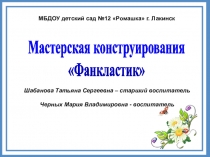 Мастерская конструирования
 Фанкластик 
МБДОУ детский сад №12 Ромашка г