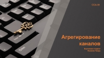 Агрегирование
каналов
Выполнил студент
Усманов Тимур
ССА-39
