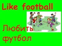 Like football
Любить футбол