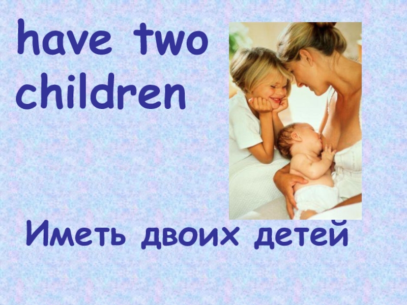 have two childrenИметь двоих детей