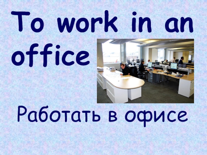 To work in an officeРаботать в офисе