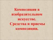 Композиция в изобразительном искусстве.
Средства и приемы композиции