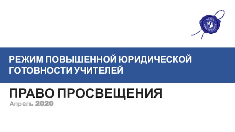 ПРАВО ПРОСВЕЩЕНИЯ
Апрель 2020
РЕЖИМ ПОВЫШЕННОЙ ЮРИДИЧЕСКОЙ ГОТОВНОСТИ УЧИТЕЛЕЙ