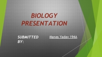 BIOLOGY
PRESENTATION
SUBMITTED BY :
Manas Yadav 194A