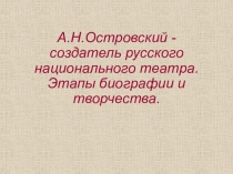 А.Н.Островский - создатель русского национального театра. Этапы биографии и