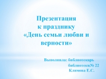Презентация к празднику День семьи любви и верности Выполнила: библиотекарь