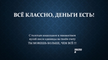 Всё классно, ДЕНЬГИ ЕСТЬ!