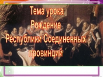 Тема урока
Рождение
Республики Соединенных
провинций