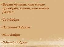 Богат не тот, кто много приобрёл, а тот, кто много раздал
Сей добро
Посыпай