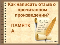 Как написать отзыв о
прочитанном произведении?
ПАМЯТКА
