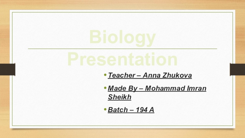 Teacher – Anna Zhukova
Made By – Mohammad Imran Sheikh
Batch – 194 A
Biology