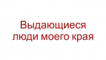 Выдающиеся люди моего края