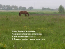 Умом Россию не понять, Аршином общим не измерить: У ней особенная стать – В