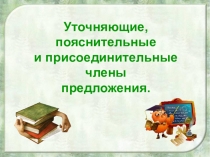 Уточняющие, пояснительные
и присоединительные члены
предложения