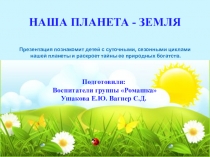 НАША ПЛАНЕТА - ЗЕМЛЯ
Презентация познакомит детей с суточными, сезонными