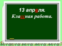 13 апр е ля.
Кла сс ная работа