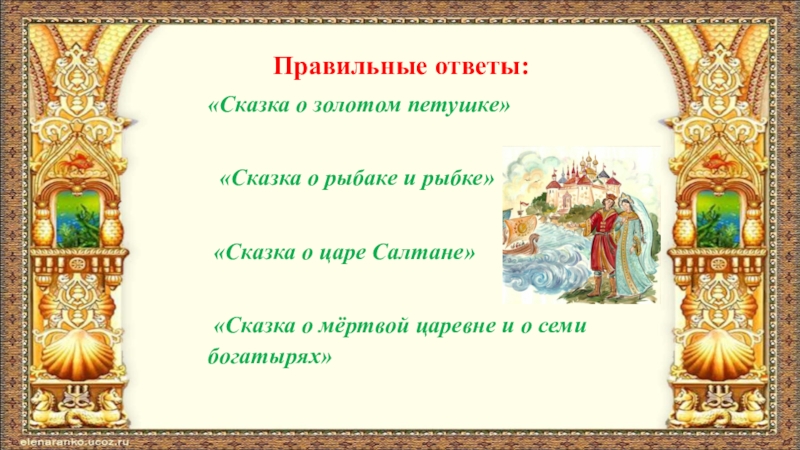 Правильные ответы:«Сказка о золотом петушке»  «Сказка о рыбаке и рыбке» «Сказка о царе Салтане» «Сказка о мёртвой