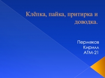 К лёпка, пайка, притирка и доводка