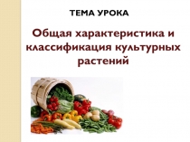 ТЕМА УРОКА
Общая характеристика и классификация культурных растений