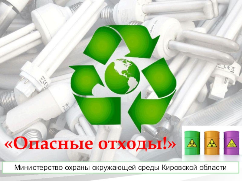 Презентация Опасные отходы!
Министерство охраны окружающей среды Кировской области