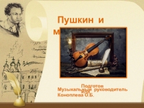 Пушкин и музыка
Музыкальный руководитель Коноплева О.Б.
Подготовила