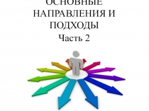 ОСНОВНЫЕ
НАПРАВЛЕНИЯ И
ПОДХОДЫ
Часть 2