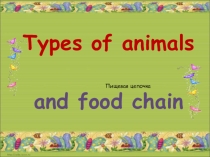 Types of animals
and food chain
Пищевая цепочка