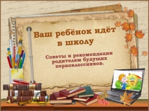 Советы и рекомендации родителям будущих первоклассников.
Ваш ребёнок идёт в