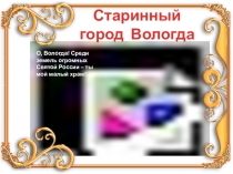 Старинный город Вологда
О, Вологда! Среди земель огромных
Святой России – ты