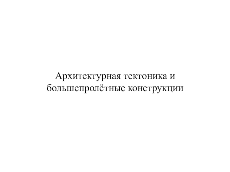 Презентация Архитектурная тектоника и большепролётные конструкции