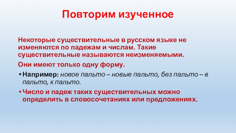 Повторим изученноеНекоторые существительные в русском языке не изменяются по падежам и числам. Такие существительные называются неизменяемыми.Они имеют