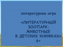 литературная игра
ЛИТЕРАТУРНЫЙ ЗООПАРК: ЖИВОТНЫЕ
В ДЕТСКИХ КНИЖКАХ
6+
