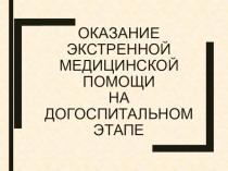 ОКАЗАНИЕ ЭКСТРЕННОЙ МЕДИЦИНСКОЙ ПОМОЩИ НА ДОГОСПИТАЛЬНОМ ЭТАПЕ